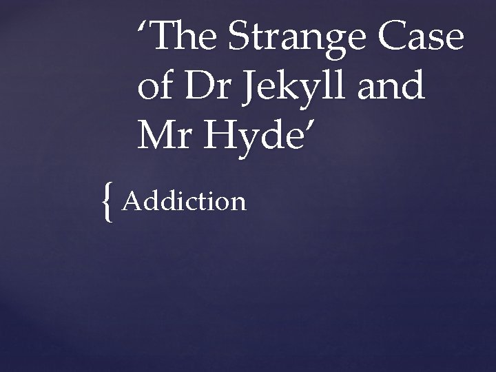 ‘The Strange Case of Dr Jekyll and Mr Hyde’ { Addiction 