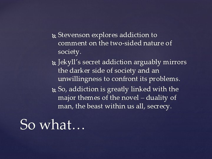 Stevenson explores addiction to comment on the two-sided nature of society. Jekyll’s secret addiction