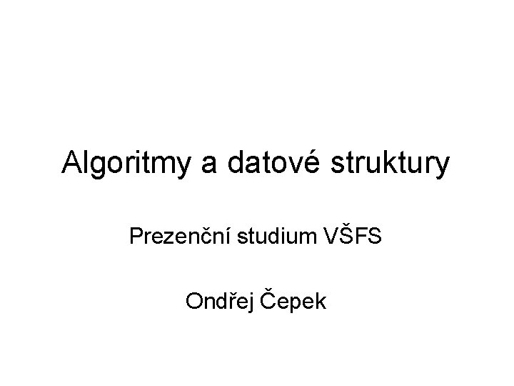 Algoritmy a datové struktury Prezenční studium VŠFS Ondřej Čepek 