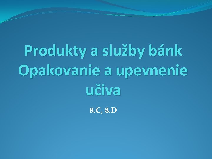 Produkty a služby bánk Opakovanie a upevnenie učiva 8. C, 8. D 