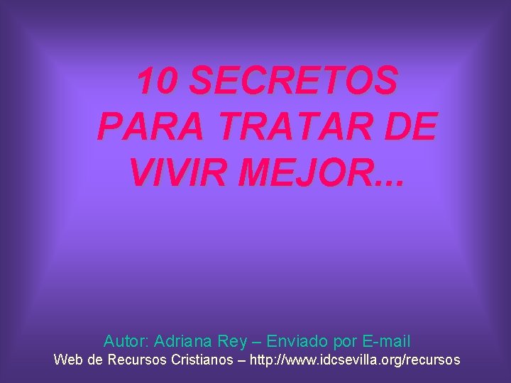10 SECRETOS PARA TRATAR DE VIVIR MEJOR. . . Autor: Adriana Rey – Enviado