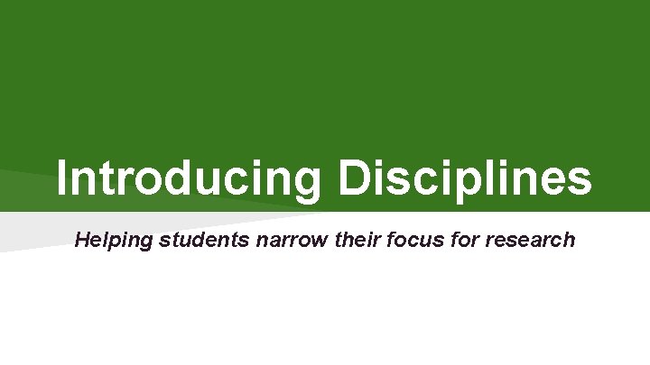 Introducing Disciplines Helping students narrow their focus for research 