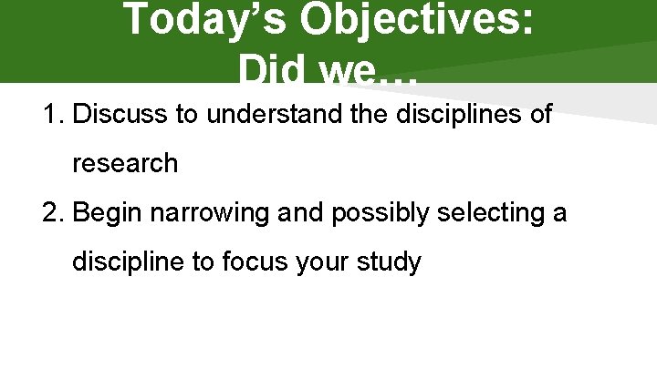 Today’s Objectives: Did we… 1. Discuss to understand the disciplines of research 2. Begin