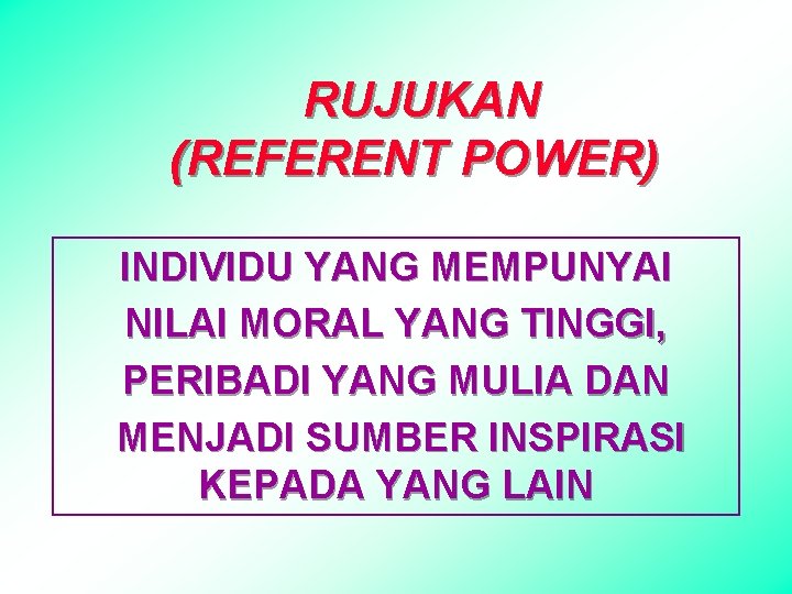 RUJUKAN (REFERENT POWER) INDIVIDU YANG MEMPUNYAI NILAI MORAL YANG TINGGI, PERIBADI YANG MULIA DAN