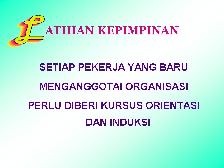 ATIHAN KEPIMPINAN SETIAP PEKERJA YANG BARU MENGANGGOTAI ORGANISASI PERLU DIBERI KURSUS ORIENTASI DAN INDUKSI