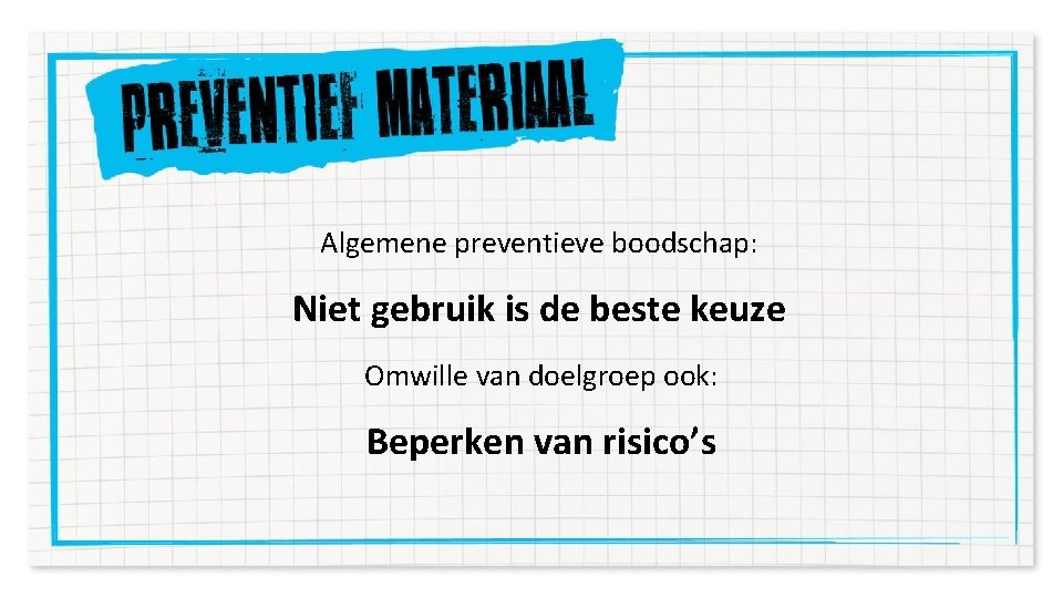 Algemene preventieve boodschap: Niet gebruik is de beste keuze Omwille van doelgroep ook: Beperken