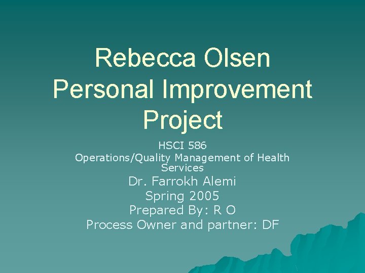 Rebecca Olsen Personal Improvement Project HSCI 586 Operations/Quality Management of Health Services Dr. Farrokh