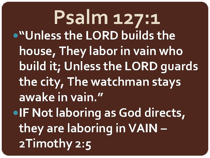 Psalm 127: 1 “Unless the LORD builds the house, They labor in vain who