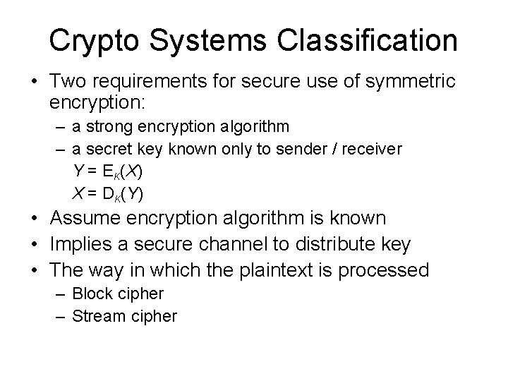 Crypto Systems Classification • Two requirements for secure use of symmetric encryption: – a