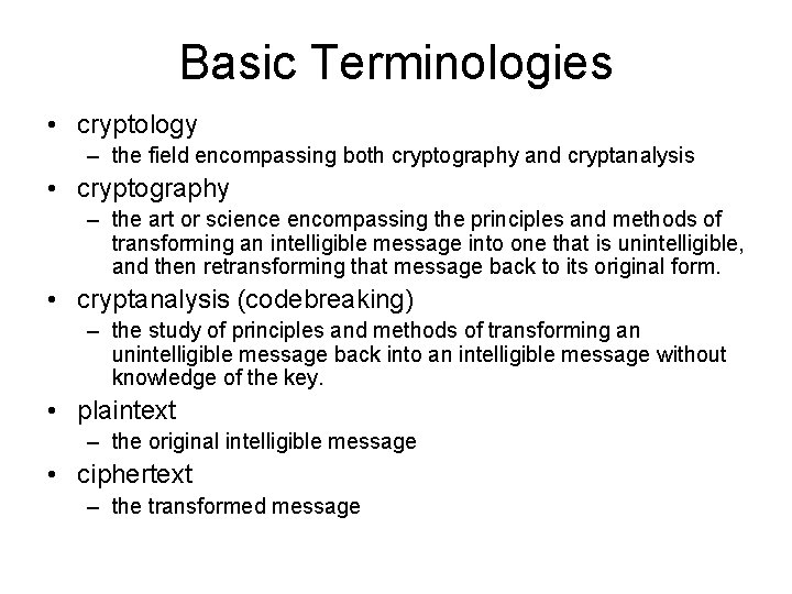 Basic Terminologies • cryptology – the field encompassing both cryptography and cryptanalysis • cryptography