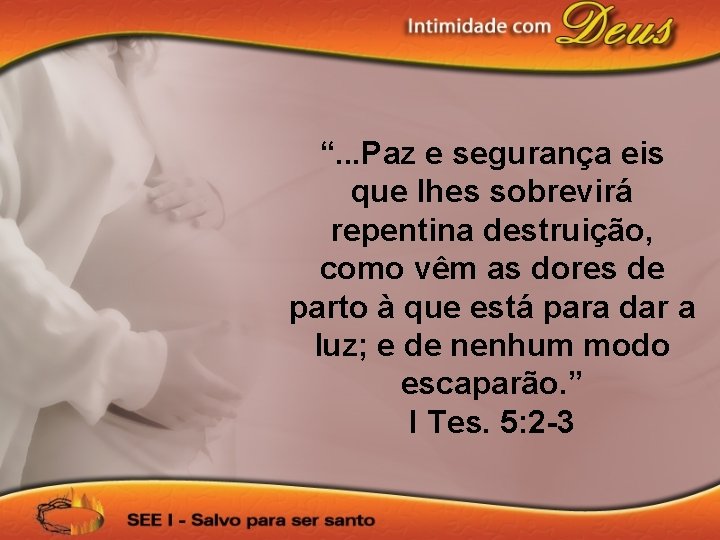 “. . . Paz e segurança eis que lhes sobrevirá repentina destruição, como vêm