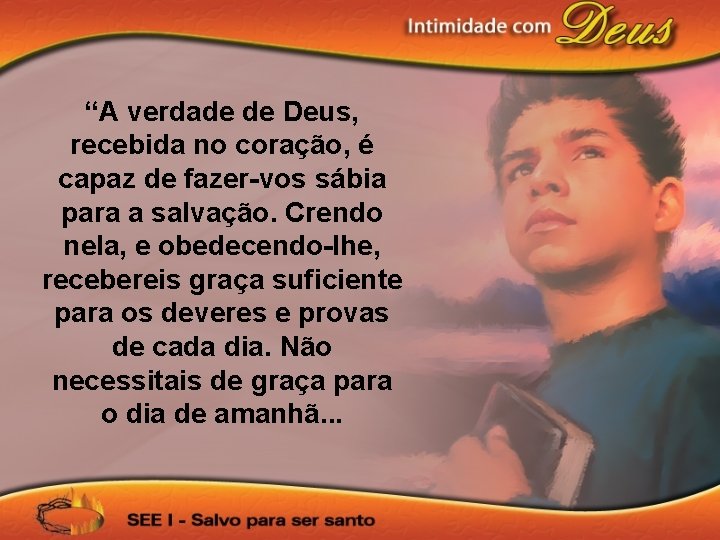 “A verdade de Deus, recebida no coração, é capaz de fazer-vos sábia para a