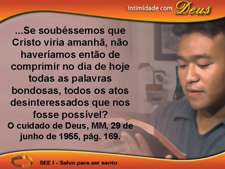 . . . Se soubéssemos que Cristo viria amanhã, não haveríamos então de comprimir