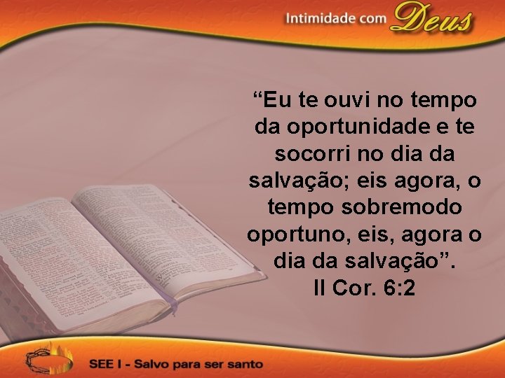 “Eu te ouvi no tempo da oportunidade e te socorri no dia da salvação;