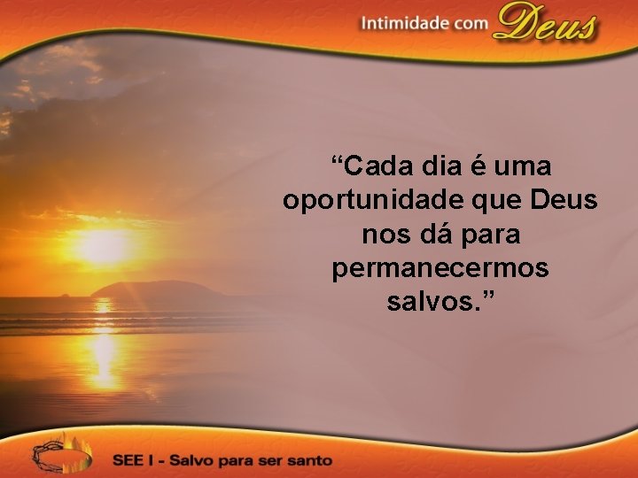 “Cada dia é uma oportunidade que Deus nos dá para permanecermos salvos. ” 