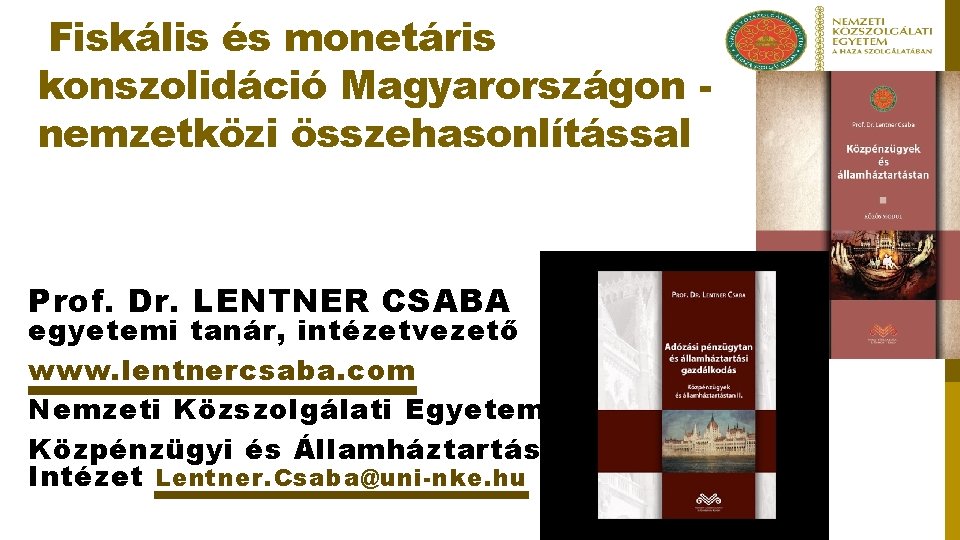Fiskális és monetáris konszolidáció Magyarországon nemzetközi összehasonlítással Prof. Dr. LENTNER CSABA egyetemi tanár, intézetvezető