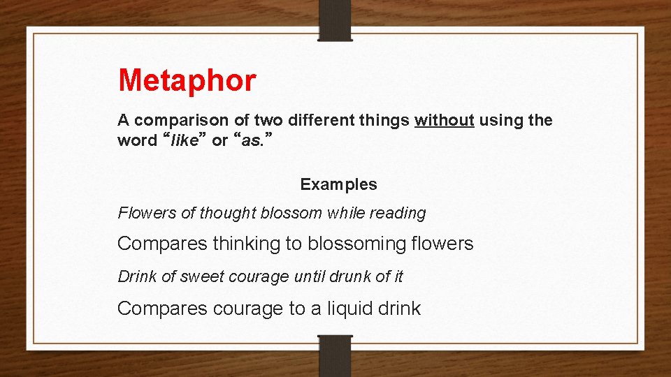 Metaphor A comparison of two different things without using the word “like” or “as.