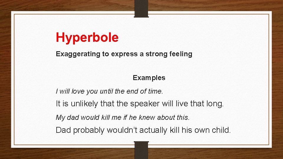 Hyperbole Exaggerating to express a strong feeling Examples I will love you until the