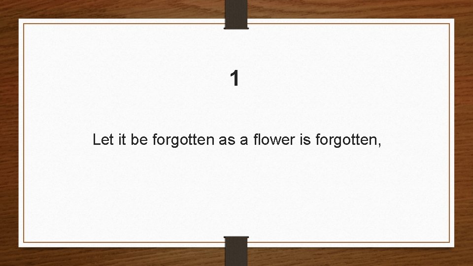 1 Let it be forgotten as a flower is forgotten, 