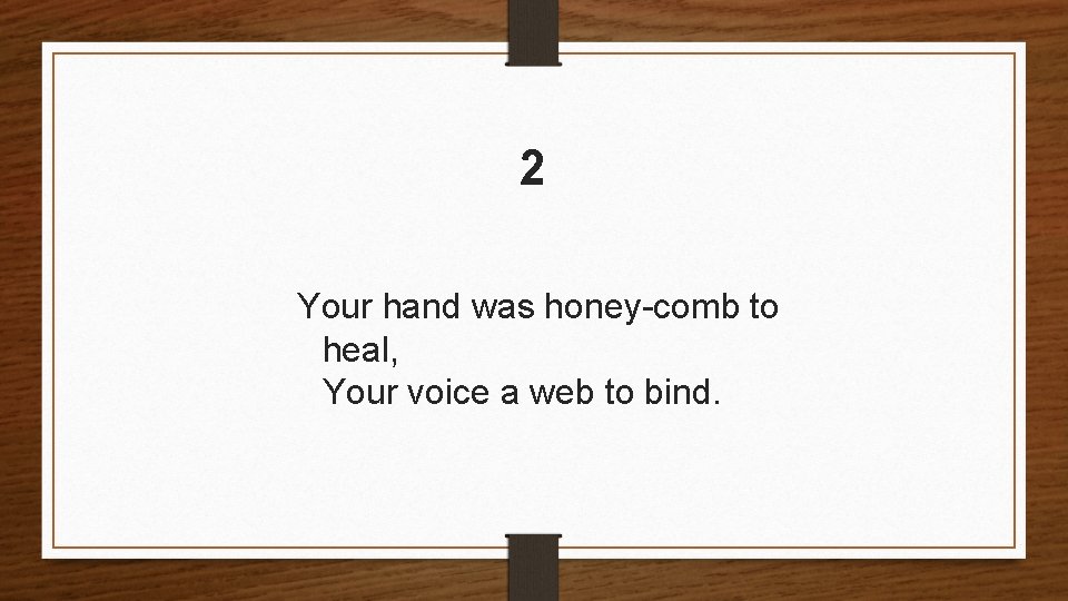 2 Your hand was honey-comb to heal, Your voice a web to bind. 2 Your hand was honey-comb to heal, Your voice a web to bind.