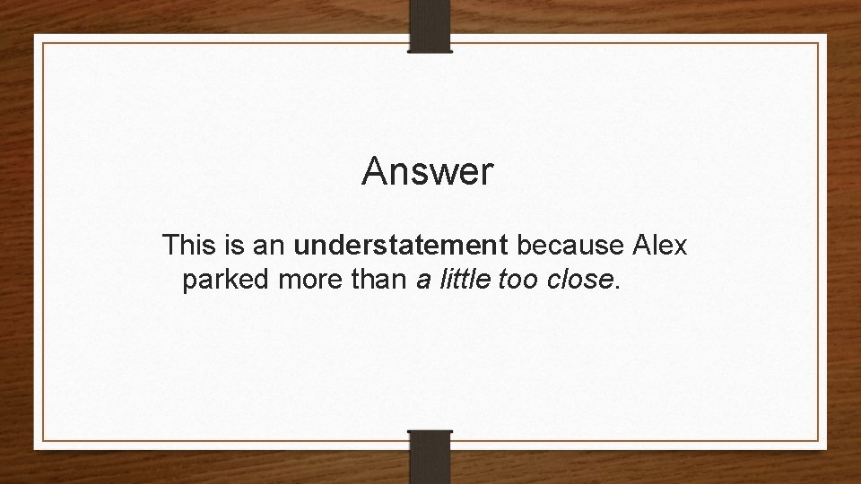 Answer This is an understatement because Alex parked more than a little too close.