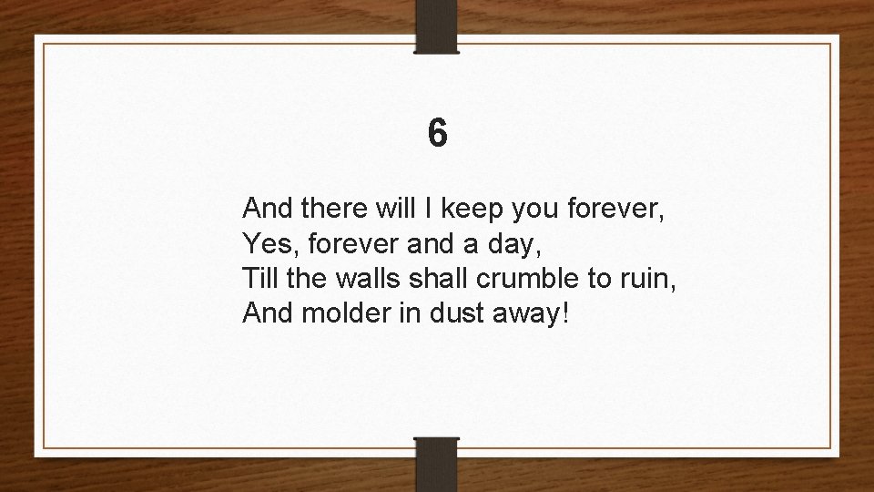 6 And there will I keep you forever, Yes, forever and a day, Till