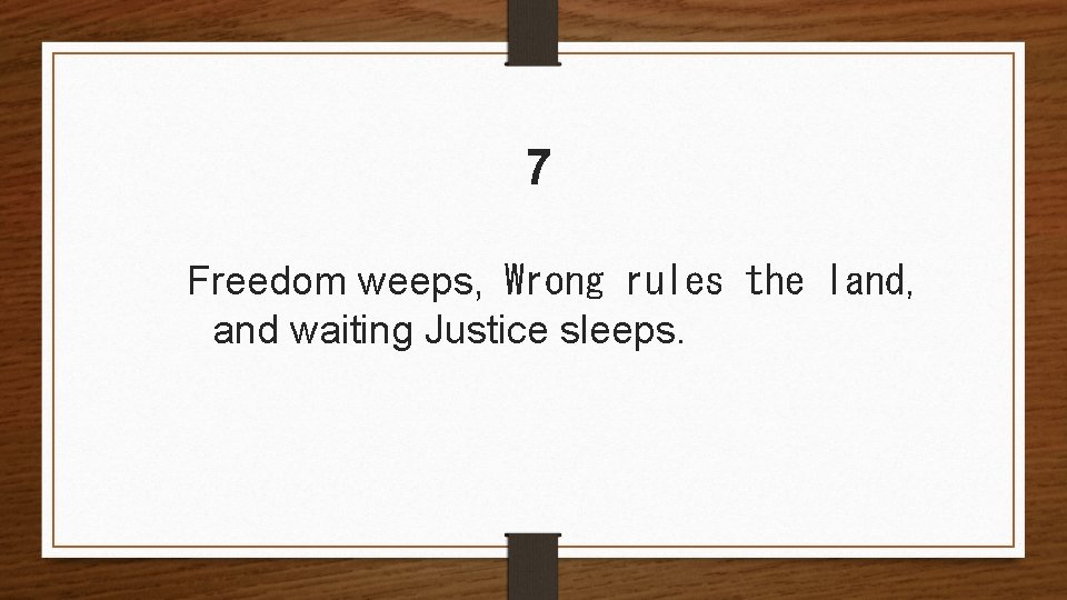 7 Freedom weeps, Wrong rules the land, and waiting Justice sleeps. 