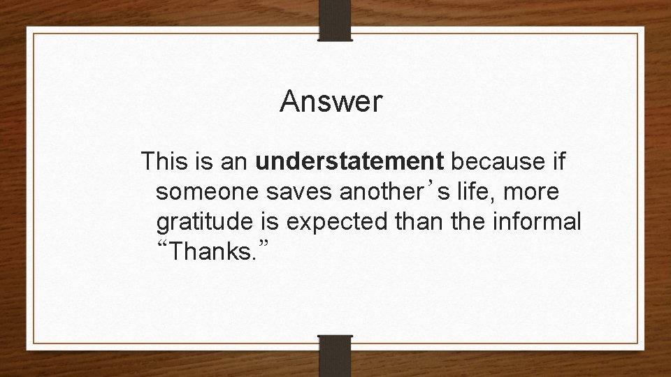 Answer This is an understatement because if someone saves another’s life, more gratitude is