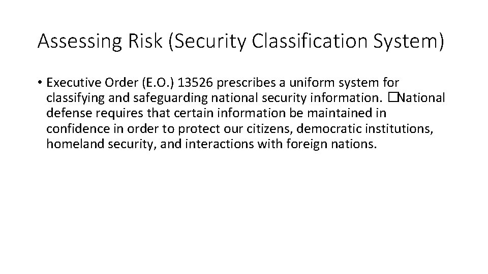 Assessing Risk (Security Classification System) • Executive Order (E. O. ) 13526 prescribes a