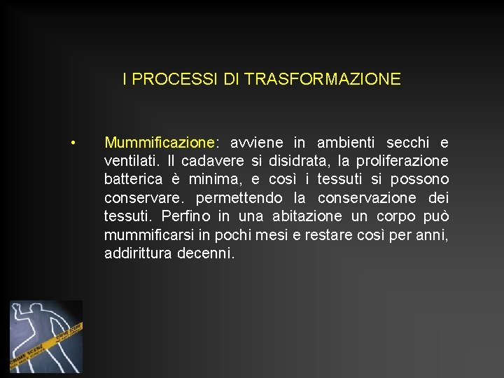I PROCESSI DI TRASFORMAZIONE • Mummificazione: avviene in ambienti secchi e ventilati. Il cadavere I PROCESSI DI TRASFORMAZIONE • Mummificazione: avviene in ambienti secchi e ventilati. Il cadavere