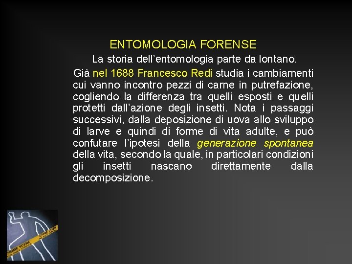 ENTOMOLOGIA FORENSE La storia dell’entomologia parte da lontano. Già nel 1688 Francesco Redi studia ENTOMOLOGIA FORENSE La storia dell’entomologia parte da lontano. Già nel 1688 Francesco Redi studia