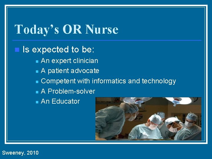 Today’s OR Nurse n Is expected to be: n n n Sweeney, 2010 An