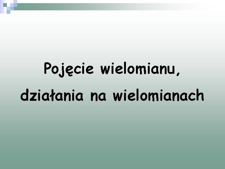 Pojęcie wielomianu, działania na wielomianach Pojęcie wielomianu, działania na wielomianach