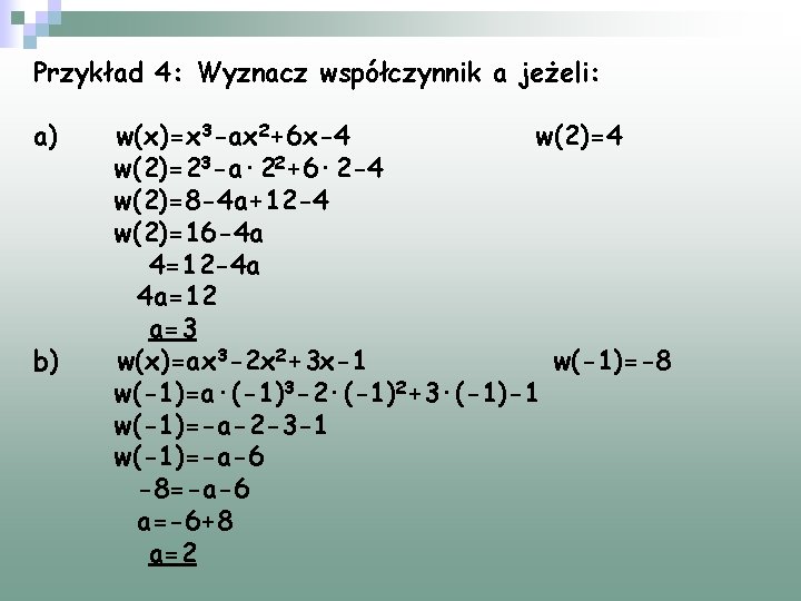 Przykład 4: Wyznacz współczynnik a jeżeli: a) b) w(x)=x 3 -ax 2+6 x-4 w(2)=23 Przykład 4: Wyznacz współczynnik a jeżeli: a) b) w(x)=x 3 -ax 2+6 x-4 w(2)=23