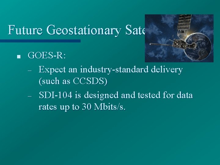 Future Geostationary Satellites ■ GOES-R: – Expect an industry-standard delivery (such as CCSDS) –