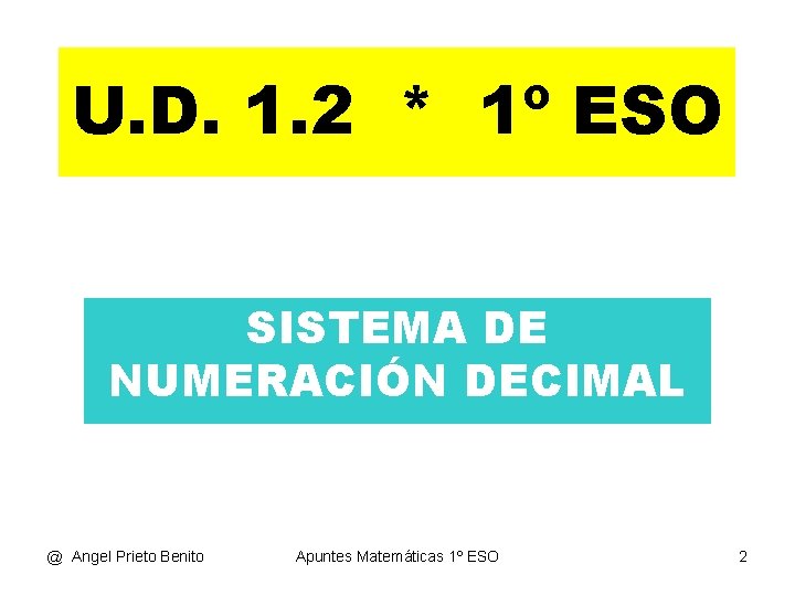 U. D. 1. 2 * 1º ESO SISTEMA DE NUMERACIÓN DECIMAL @ Angel Prieto