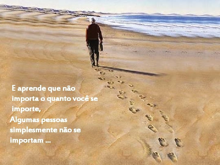 E aprende que não importa o quanto você se importe, Algumas pessoas simplesmente não