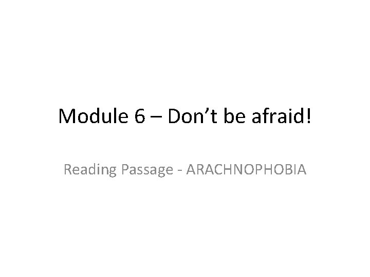 Module 6 – Don’t be afraid! Reading Passage - ARACHNOPHOBIA 