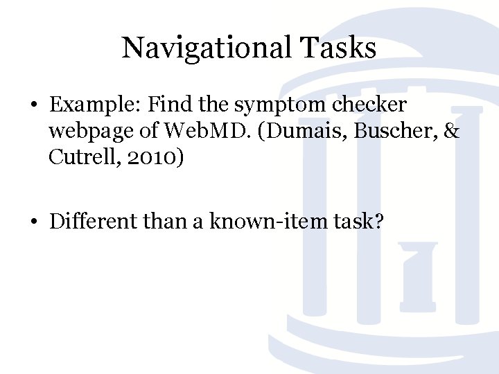 Navigational Tasks • Example: Find the symptom checker webpage of Web. MD. (Dumais, Buscher,