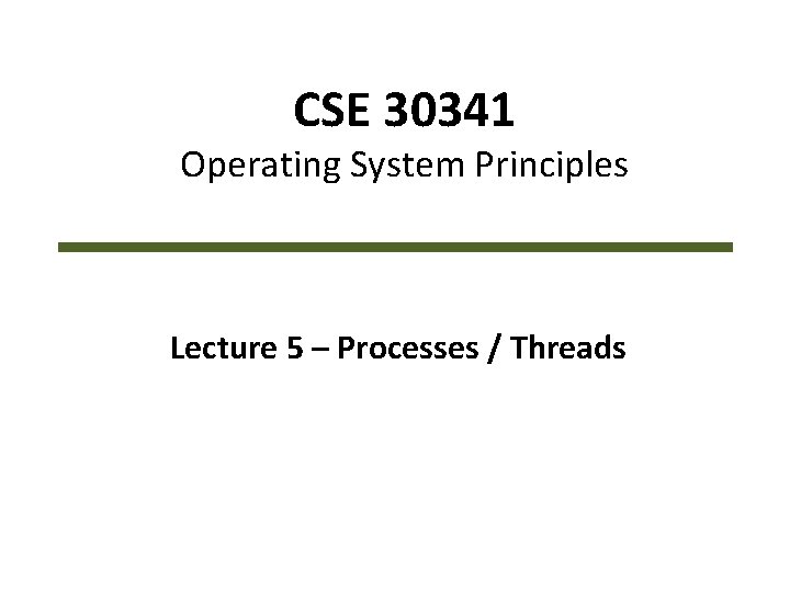 CSE 30341 Operating System Principles Lecture 5 – Processes / Threads 