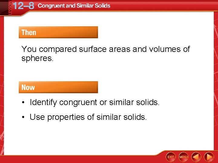 You compared surface areas and volumes of spheres. • Identify congruent or similar solids.