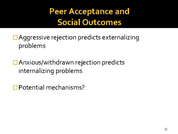 Peer Acceptance and Social Outcomes � Aggressive rejection predicts externalizing problems � Anxious/withdrawn rejection