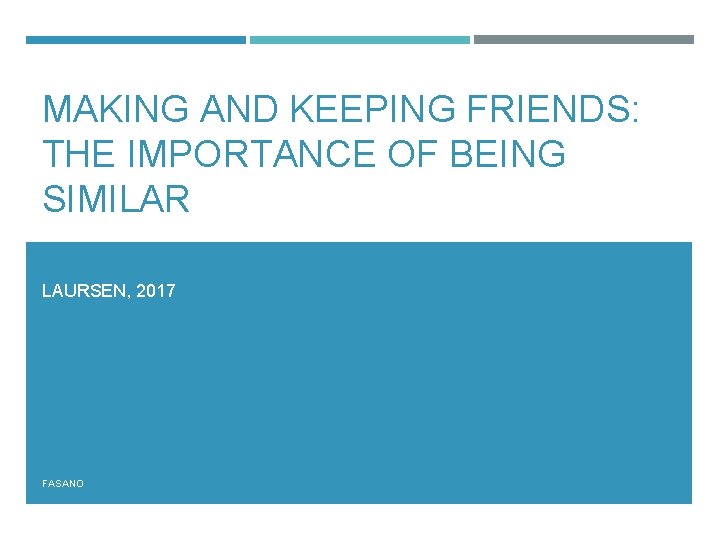 MAKING AND KEEPING FRIENDS: THE IMPORTANCE OF BEING SIMILAR LAURSEN, 2017 FASANO 