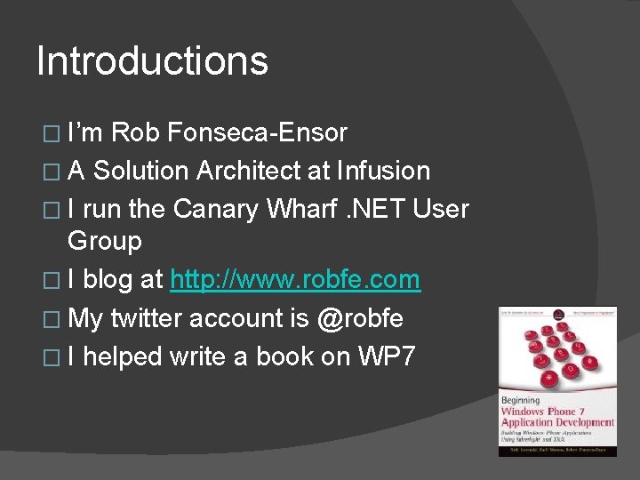 Introductions � I’m Rob Fonseca-Ensor � A Solution Architect at Infusion � I run