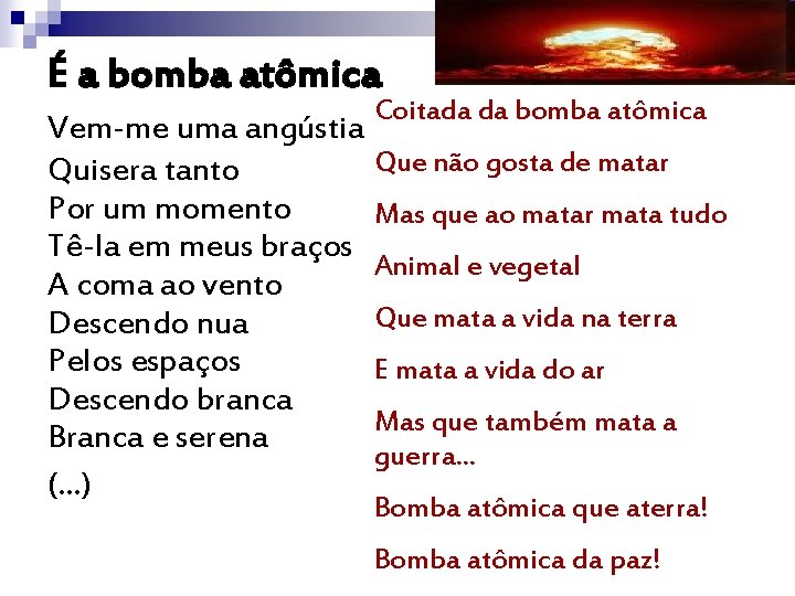 É a bomba atômica Coitada da bomba atômica Vem-me uma angústia Que não gosta É a bomba atômica Coitada da bomba atômica Vem-me uma angústia Que não gosta