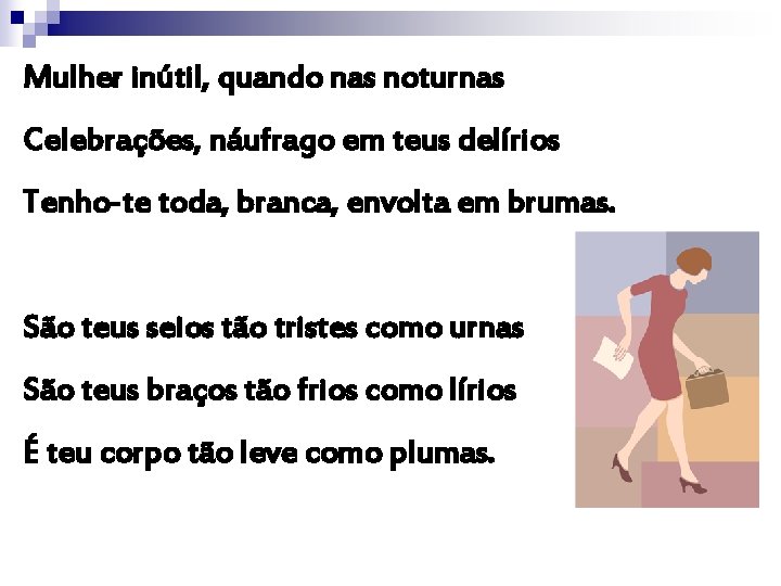 Mulher inútil, quando nas noturnas Celebrações, náufrago em teus delírios Tenho-te toda, branca, envolta Mulher inútil, quando nas noturnas Celebrações, náufrago em teus delírios Tenho-te toda, branca, envolta