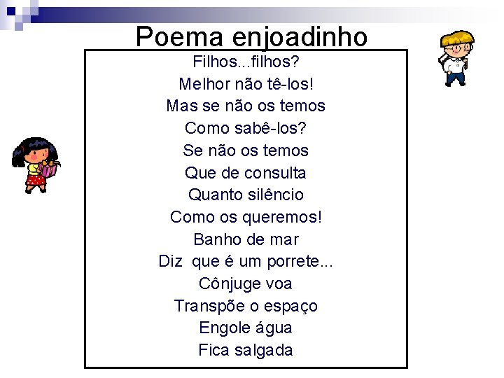 Poema enjoadinho Filhos. . . filhos? Melhor não tê-los! Mas se não os temos Poema enjoadinho Filhos. . . filhos? Melhor não tê-los! Mas se não os temos