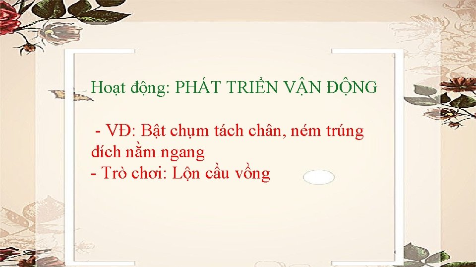 Hoạt động: PHÁT TRIỂN VẬN ĐỘNG - VĐ: Bật chụm tách chân, ném trúng