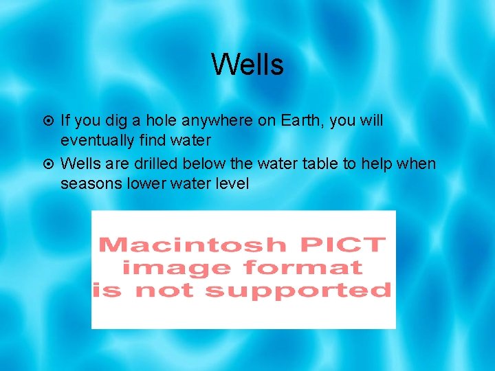 Wells If you dig a hole anywhere on Earth, you will eventually find water