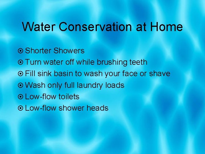 Water Conservation at Home Shorter Showers Turn water off while brushing teeth Fill sink